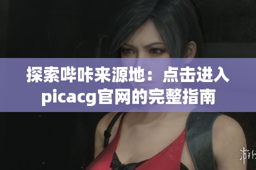 探索哔咔来源地：点击进入picacg官网的完整指南