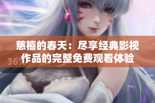 慈禧的春天：尽享经典影视作品的完整免费观看体验
