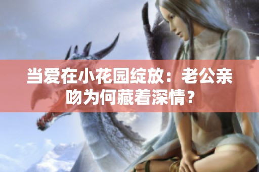 当爱在小花园绽放：老公亲吻为何藏着深情？
