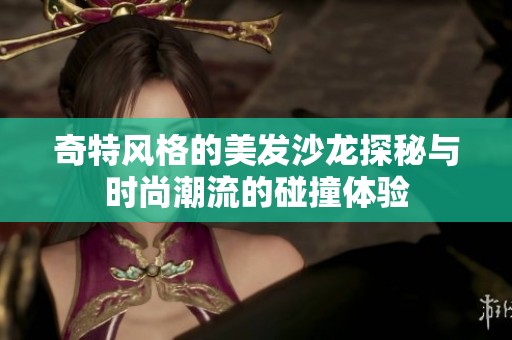 奇特风格的美发沙龙探秘与时尚潮流的碰撞体验
