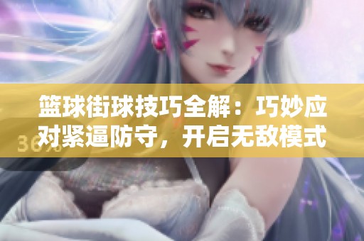 篮球街球技巧全解：巧妙应对紧逼防守，开启无敌模式