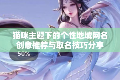 猫咪主题下的个性地域网名创意推荐与取名技巧分享