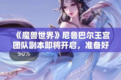 《魔兽世界》尼鲁巴尔王宫团队副本即将开启，准备好开荒挑战了吗？