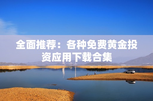 全面推荐：各种免费黄金投资应用下载合集