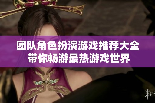 团队角色扮演游戏推荐大全 带你畅游最热游戏世界