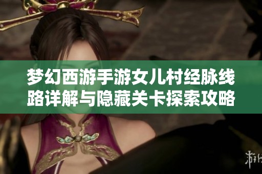 梦幻西游手游女儿村经脉线路详解与隐藏关卡探索攻略