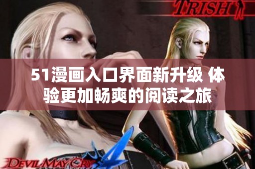 51漫画入口界面新升级 体验更加畅爽的阅读之旅