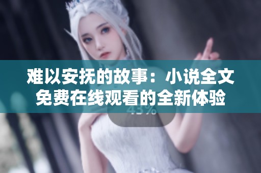 难以安抚的故事：小说全文免费在线观看的全新体验