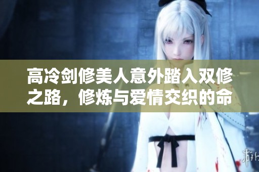 高冷剑修美人意外踏入双修之路，修炼与爱情交织的命运转折