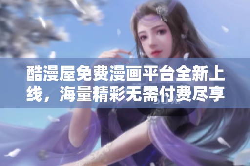 酷漫屋免费漫画平台全新上线，海量精彩无需付费尽享阅览