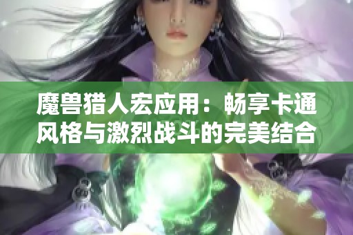 魔兽猎人宏应用：畅享卡通风格与激烈战斗的完美结合