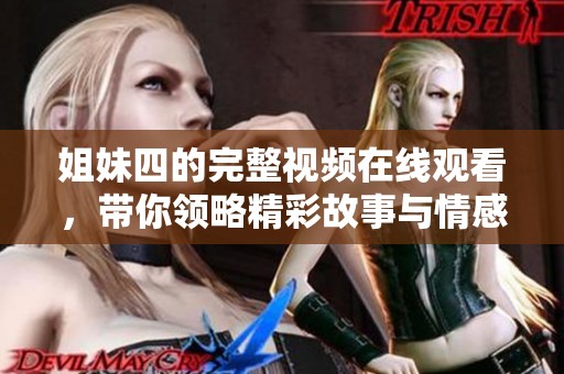 姐妹四的完整视频在线观看，带你领略精彩故事与情感纠葛