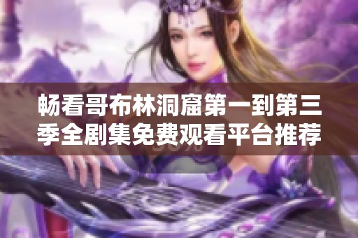 畅看哥布林洞窟第一到第三季全剧集免费观看平台推荐