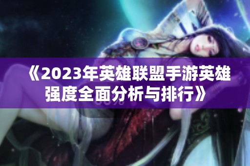 《2023年英雄联盟手游英雄强度全面分析与排行》