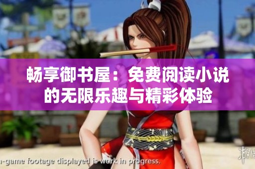 畅享御书屋：免费阅读小说的无限乐趣与精彩体验