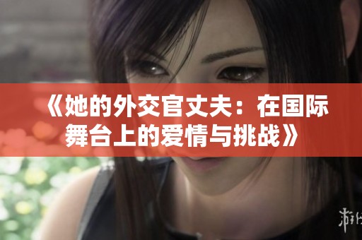 《她的外交官丈夫：在国际舞台上的爱情与挑战》