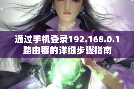 通过手机登录192.168.0.1路由器的详细步骤指南