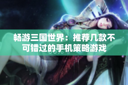 畅游三国世界：推荐几款不可错过的手机策略游戏
