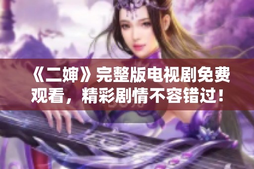 《二婶》完整版电视剧免费观看，精彩剧情不容错过！