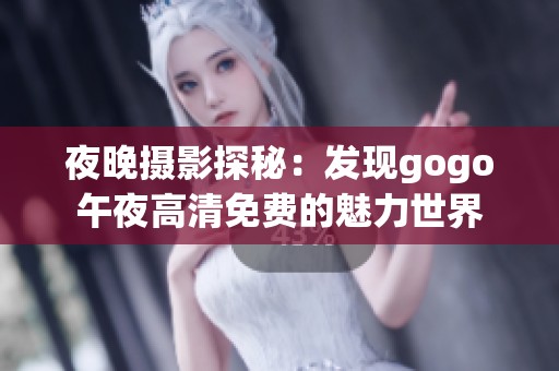 夜晚摄影探秘：发现gogo午夜高清免费的魅力世界