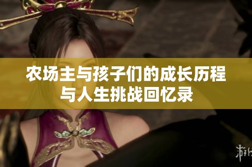 农场主与孩子们的成长历程与人生挑战回忆录