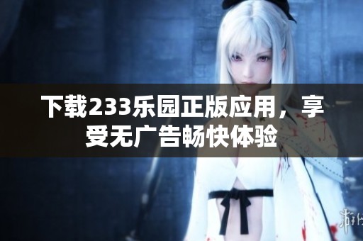 下载233乐园正版应用，享受无广告畅快体验