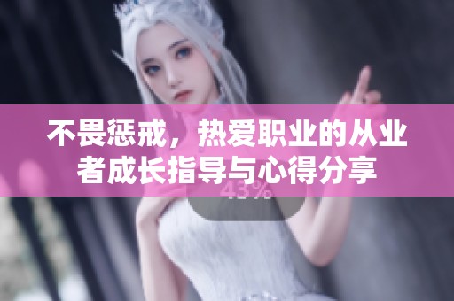 不畏惩戒，热爱职业的从业者成长指导与心得分享