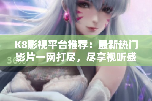 K8影视平台推荐：最新热门影片一网打尽，尽享视听盛宴