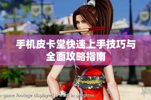 手机皮卡堂快速上手技巧与全面攻略指南