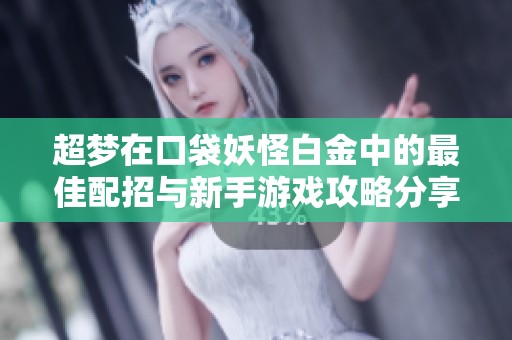 超梦在口袋妖怪白金中的最佳配招与新手游戏攻略分享
