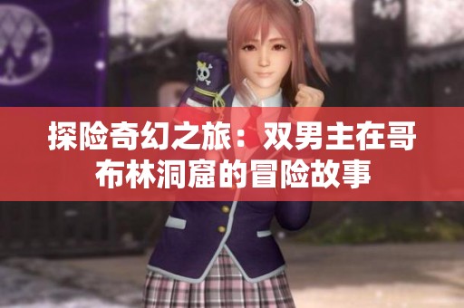 探险奇幻之旅：双男主在哥布林洞窟的冒险故事