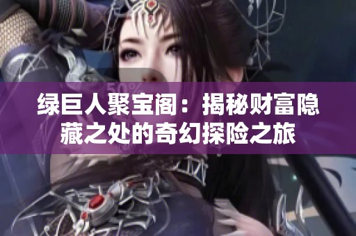 绿巨人聚宝阁：揭秘财富隐藏之处的奇幻探险之旅