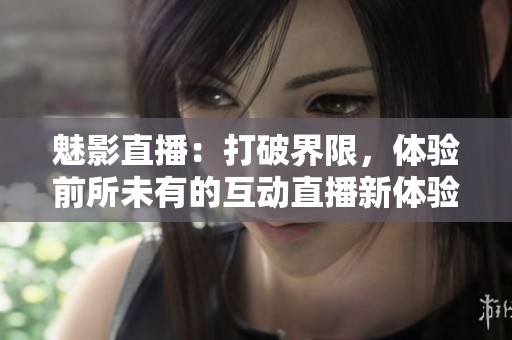 魅影直播：打破界限，体验前所未有的互动直播新体验