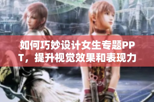 如何巧妙设计女生专题PPT，提升视觉效果和表现力