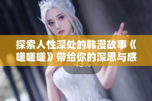 探索人性深处的韩漫故事《嗟嗟嗟》带给你的深思与感动