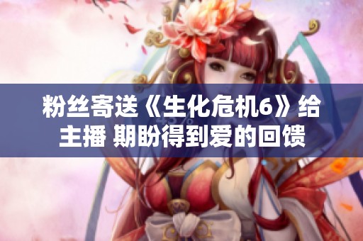 粉丝寄送《生化危机6》给主播 期盼得到爱的回馈