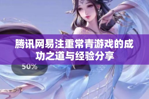 腾讯网易注重常青游戏的成功之道与经验分享