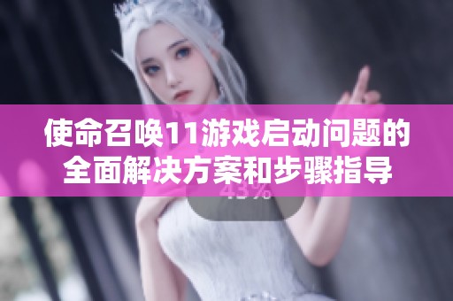 使命召唤11游戏启动问题的全面解决方案和步骤指导