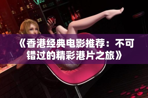 《香港经典电影推荐：不可错过的精彩港片之旅》