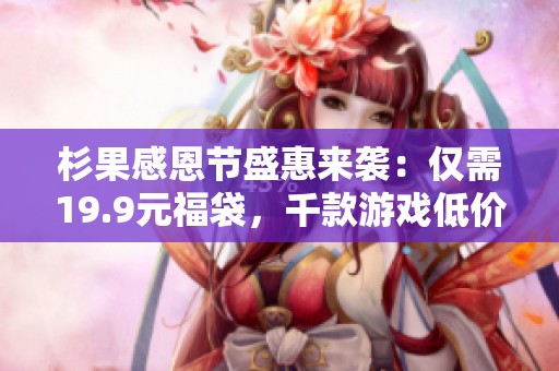 杉果感恩节盛惠来袭：仅需19.9元福袋，千款游戏低价等你来拿