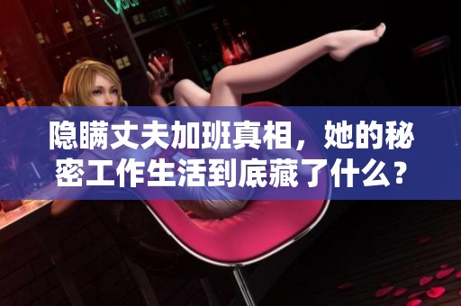 隐瞒丈夫加班真相，她的秘密工作生活到底藏了什么？