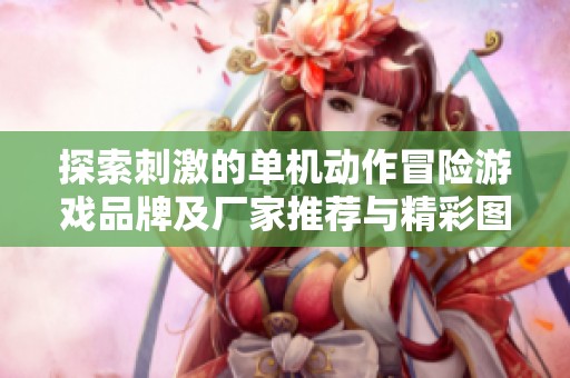 探索刺激的单机动作冒险游戏品牌及厂家推荐与精彩图片分享