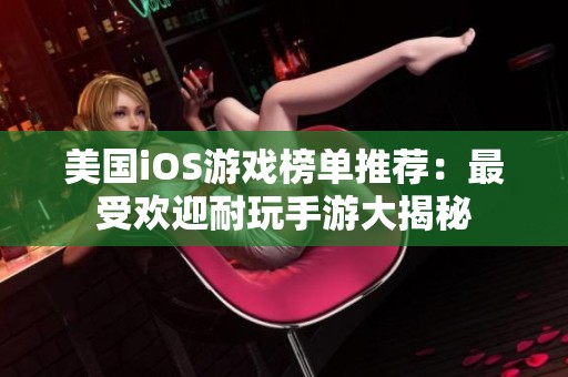 美国iOS游戏榜单推荐：最受欢迎耐玩手游大揭秘