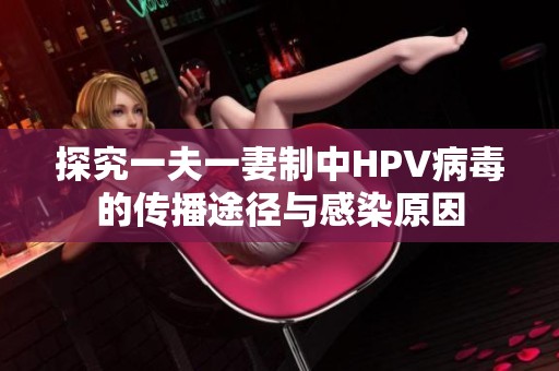 探究一夫一妻制中HPV病毒的传播途径与感染原因