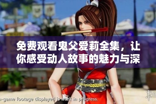 免费观看鬼父爱莉全集，让你感受动人故事的魅力与深度
