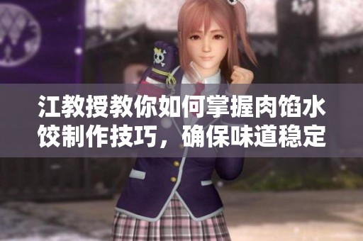 江教授教你如何掌握肉馅水饺制作技巧，确保味道稳定