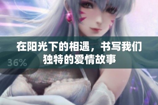 在阳光下的相遇，书写我们独特的爱情故事