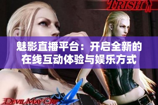 魅影直播平台：开启全新的在线互动体验与娱乐方式