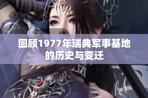 回顾1977年瑞典军事基地的历史与变迁