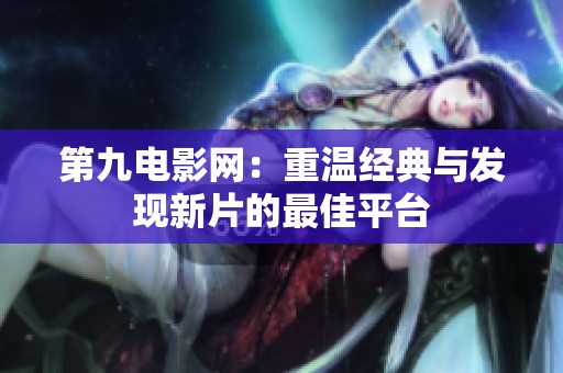 第九电影网：重温经典与发现新片的最佳平台